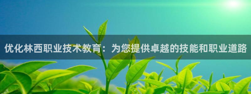 j9九游会登录网址|优化林西职业技术教育：为您提供卓越的技能和职业道路